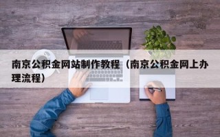 襄垣南京公积金网站制作教程（南京公积金网上办理流程）