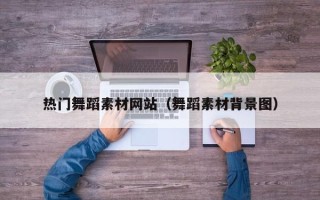 襄垣热门舞蹈素材网站（舞蹈素材背景图）
