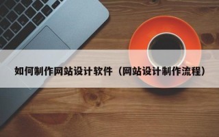 襄垣如何制作网站设计软件（网站设计制作流程）