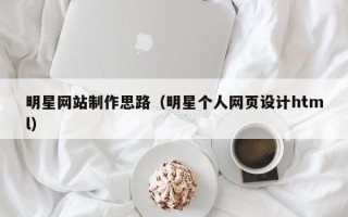 襄垣明星网站制作思路（明星个人网页设计html）