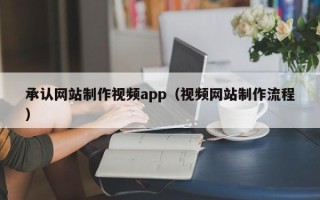 襄垣承认网站制作视频app（视频网站制作流程）